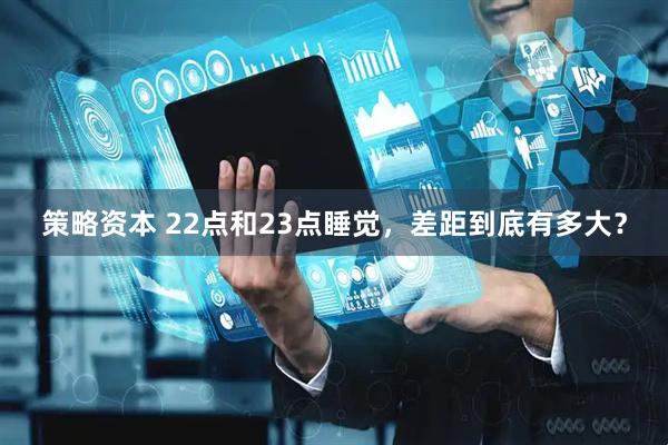 策略资本 22点和23点睡觉，差距到底有多大？