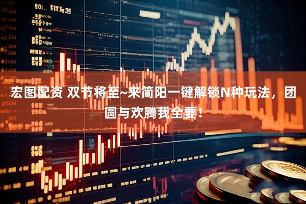宏图配资 双节将至~来简阳一键解锁N种玩法，团圆与欢腾我全要！
