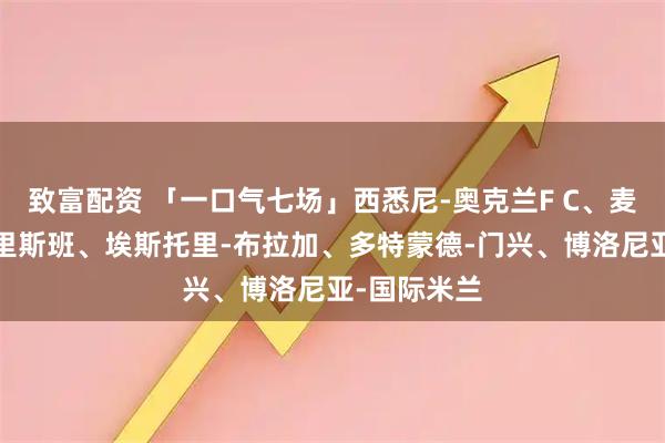 致富配资 「一口气七场」西悉尼-奥克兰F C、麦克阿瑟-布里斯班、埃斯托里-布拉加、多特蒙德-门兴、博洛尼亚-国际米兰