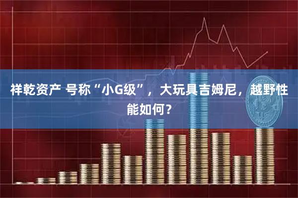 祥乾资产 号称“小G级”,大玩具吉姆尼,越野性能如何?